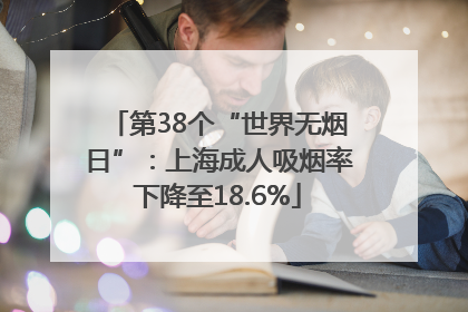 第38个“世界无烟日”：上海成人吸烟率下降至18.6%