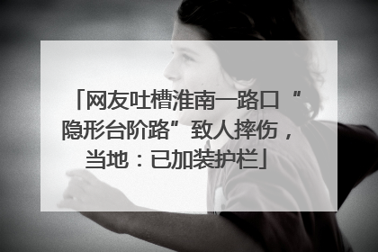 网友吐槽淮南一路口“隐形台阶路”致人摔伤，当地：已加装护栏