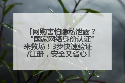网购害怕隐私泄露？“国家网络身份认证”来救场！3步快速验证/注册，安全又省心