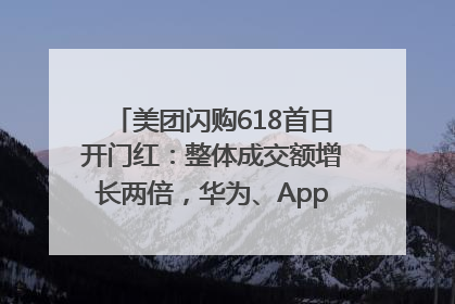 美团闪购618首日开门红：整体成交额增长两倍，华为、Apple、沃尔玛等近800个品牌翻倍增长