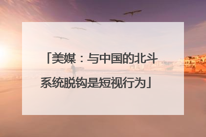 美媒：与中国的北斗系统脱钩是短视行为