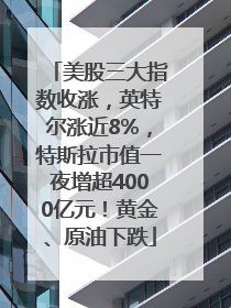美股三大指数收涨，英特尔涨近8%，特斯拉市值一夜增超4000亿元！黄金、原油下跌