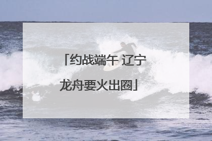 约战端午 辽宁龙舟要火出圈