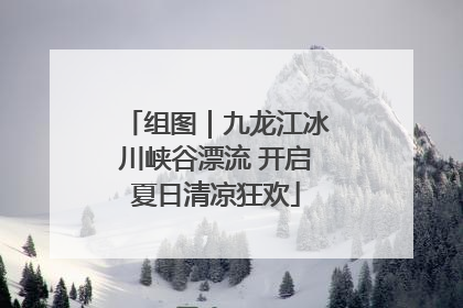 组图｜九龙江冰川峡谷漂流 开启夏日清凉狂欢