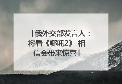 俄外交部发言人：将看《哪吒2》 相信会带来惊喜