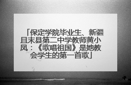 保定学院毕业生、新疆且末县第二中学教师黄小凤：《歌唱祖国》是她教会学生的第一首歌