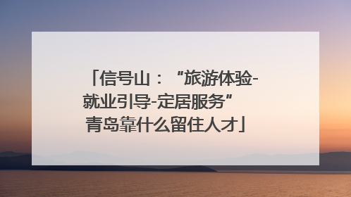信号山：“旅游体验-就业引导-定居服务” 青岛靠什么留住人才