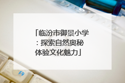 临汾市御景小学：探索自然奥秘 体验文化魅力