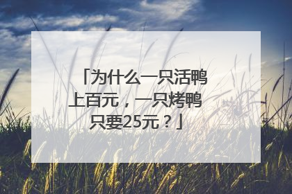 为什么一只活鸭上百元，一只烤鸭只要25元？