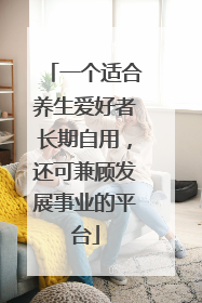一个适合养生爱好者长期自用，还可兼顾发展事业的平台