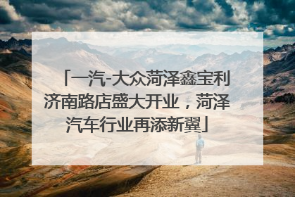 一汽-大众菏泽鑫宝利济南路店盛大开业，菏泽汽车行业再添新翼