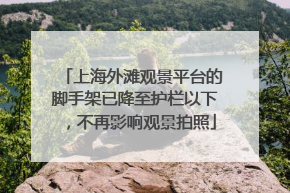 上海外滩观景平台的脚手架已降至护栏以下，不再影响观景拍照