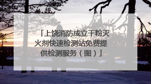 上饶消防成立干粉灭火剂快速检测站免费提供检测服务（图）