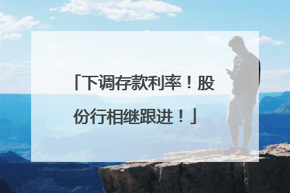 下调存款利率！股份行相继跟进！