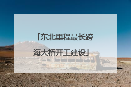 东北里程最长跨海大桥开工建设