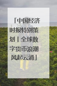中国经济时报特别策划丨全球数字货币浪潮风起云涌