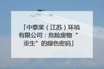 中泰莱（江苏）环境有限公司：危险废物“重生”的绿色密码