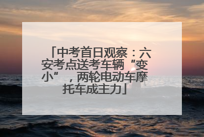 中考首日观察：六安考点送考车辆“变小”，两轮电动车摩托车成主力