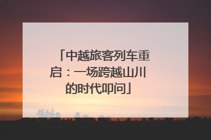中越旅客列车重启：一场跨越山川的时代叩问