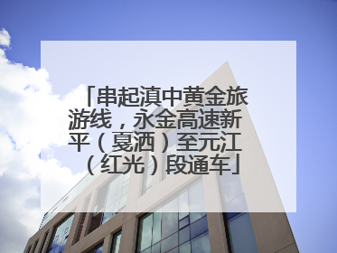 串起滇中黄金旅游线，永金高速新平（戛洒）至元江（红光）段通车