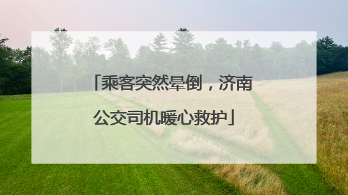 乘客突然晕倒，济南公交司机暖心救护