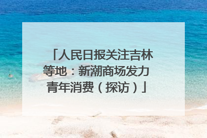 人民日报关注吉林等地：新潮商场发力青年消费（探访）