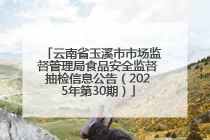 云南省玉溪市市场监督管理局食品安全监督抽检信息公告（2025年第30期）