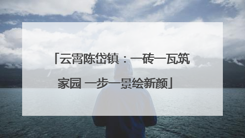 云霄陈岱镇：一砖一瓦筑家园 一步一景绘新颜