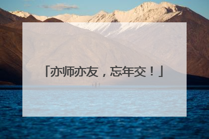 亦师亦友，忘年交！
