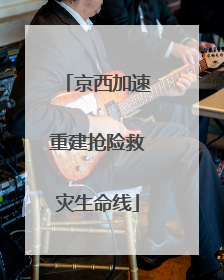 京西加速重建抢险救灾生命线