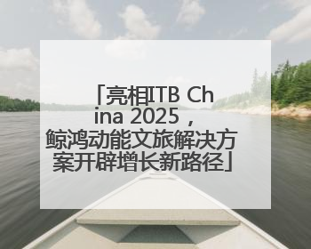 亮相ITB China 2025，鲸鸿动能文旅解决方案开辟增长新路径