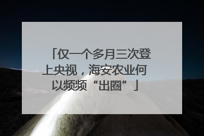 仅一个多月三次登上央视，海安农业何以频频“出圈”