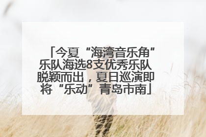 今夏“海湾音乐角”乐队海选8支优秀乐队脱颖而出，夏日巡演即将“乐动”青岛市南