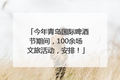 今年青岛国际啤酒节期间，100余场文旅活动，安排！