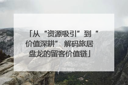 从“资源吸引”到“价值深耕” 解码旅居盘龙的留客价值链