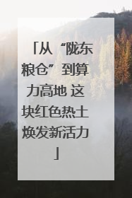 从“陇东粮仓”到算力高地 这块红色热土焕发新活力