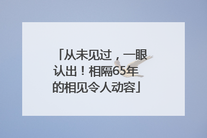 从未见过，一眼认出！相隔65年的相见令人动容