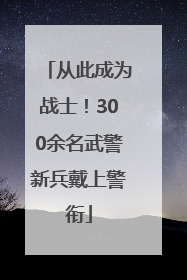 从此成为战士！300余名武警新兵戴上警衔