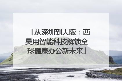 从深圳到大阪：西昊用智能科技解锁全球健康办公新未来