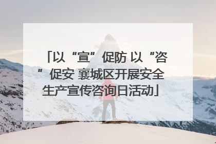以“宣”促防 以“咨”促安 襄城区开展安全生产宣传咨询日活动