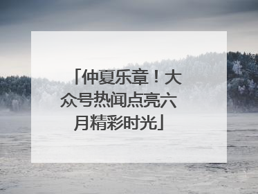 仲夏乐章！大众号热闻点亮六月精彩时光