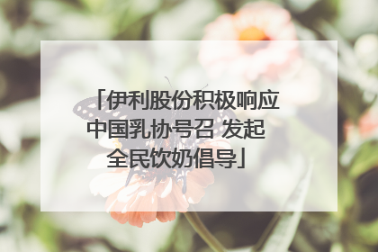 伊利股份积极响应中国乳协号召 发起全民饮奶倡导