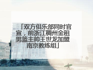 双方俱乐部同时官宣，前浙江稠州金租男篮主帅王世龙加盟南京教练组