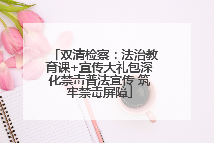 双清检察：法治教育课+宣传大礼包深化禁毒普法宣传 筑牢禁毒屏障