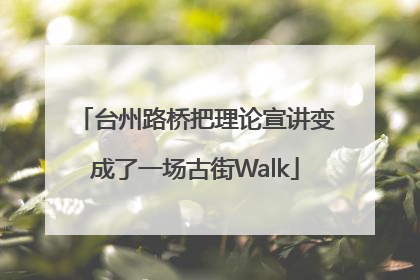 台州路桥把理论宣讲变成了一场古街Walk