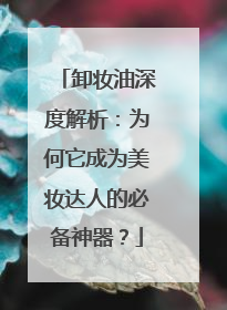 卸妆油深度解析：为何它成为美妆达人的必备神器？