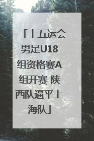 十五运会男足U18组资格赛A组开赛 陕西队逼平上海队