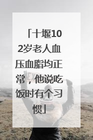 十堰102岁老人血压血脂均正常，他说吃饭时有个习惯