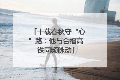 十载春秋守“心”路：他与合福高铁同频脉动