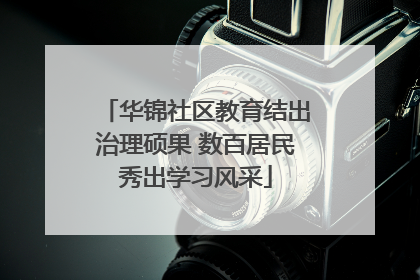 华锦社区教育结出治理硕果 数百居民秀出学习风采
